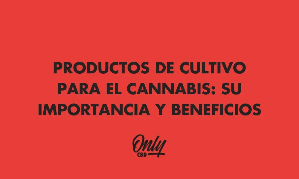 PRODUCTOS DE CULTIVO PARA EL CANNABIS: SU IMPORTANCIA Y BENEFICIOS
