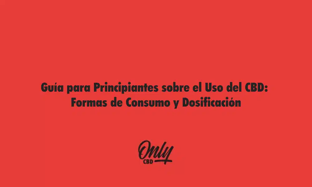 Guía para Principiantes sobre el Uso del CBD Formas de Consumo y Dosificación
